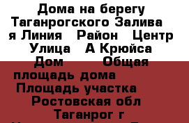 Дома на берегу Таганрогского Залива 1-я Линия › Район ­ Центр › Улица ­ А.Крюйса › Дом ­ 30 › Общая площадь дома ­ 80-180 › Площадь участка ­ 2 - Ростовская обл., Таганрог г. Недвижимость » Дома, коттеджи, дачи продажа   . Ростовская обл.,Таганрог г.